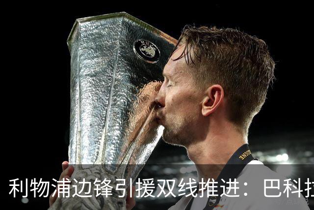 利物浦边锋引援双线推进：巴科拉仍是首选，明特两次报价被拒